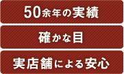 50余年の実績、確かな目、実店舗による安心